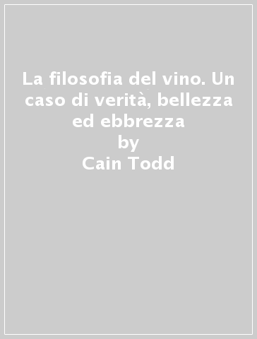 La filosofia del vino. Un caso di verità, bellezza ed ebbrezza - Cain Todd | 