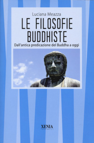 Le filosofie buddhiste. Dall'antica predicazione del Buddha a oggi - Luciana Meazza