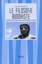 Le filosofie buddhiste. Dall antica predicazione del Buddha a oggi