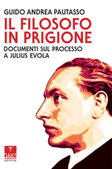 Il filosofo in prigione. Documenti sul processo a Julius Evola - Guido Andrea Pautasso