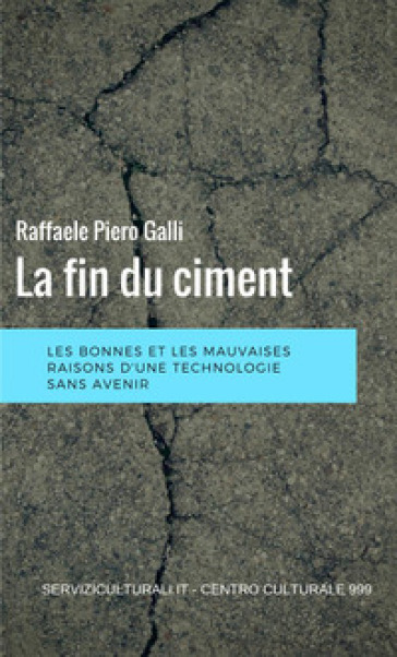 La fin du ciment. Les bonnes et les mauviases raisons d'une technologie sans avenir - Raffaele Piero Galli