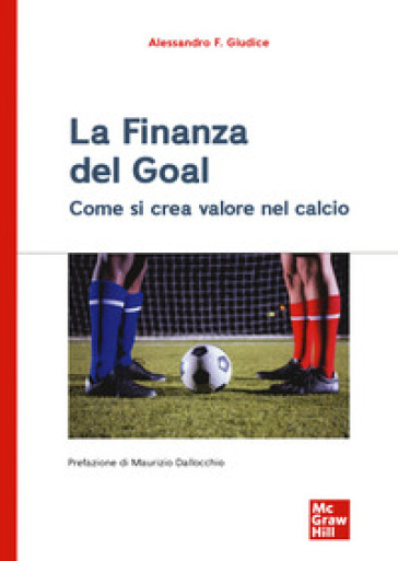 La finanza del goal. Come si crea valore nel calcio - Alessandro F. Giudice