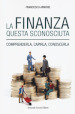 La finanza questa sconosciuta. Comprenderla, capirla, conoscerla