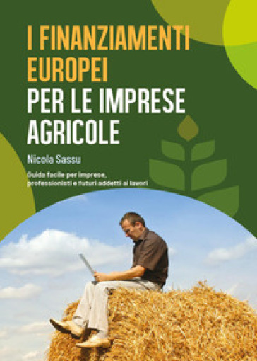 I finanziamenti europei per le imprese agricole. Guida facile per imprese, professionisti e futuri addetti ai lavori - Nicola Sassu