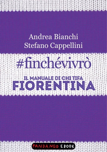 #finchévivrò. Il manuale di chi tifa Fiorentina - Andrea Bianchi - Stefano Cappellini