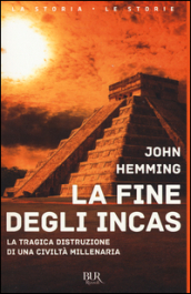 La fine degli Incas. La tragica distruzione di una civiltà millenaria