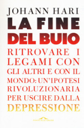 La fine del buio. Ritrovare i legami con gli altri e con il mondo: un ipotesi rivoluzionaria per uscire dalla depressione