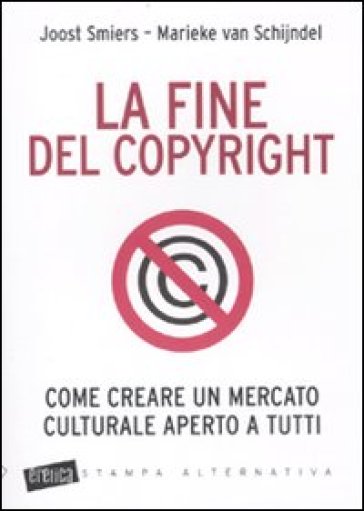 La fine del copyright. Come creare un mercato culturale aperto a tutti - Joost Smiers - Marieke Van Schijndel