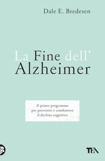 La fine dell'Alzheimer. Il primo programma per prevenire e combattere il declino cognitivo - Dale E. Bredesen