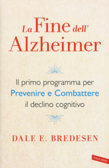 La fine dell'Alzheimer. Il primo programma per prevenire e combattere il declino cognitivo - Dale E. Bredesen | Manisteemra.org