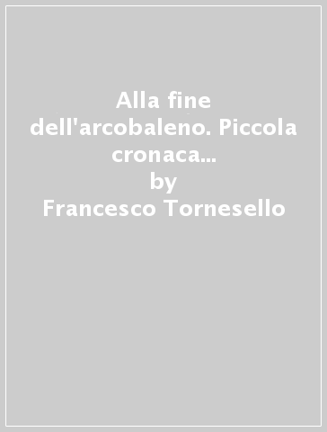 Alla fine dell'arcobaleno. Piccola cronaca familiare di un viaggio attraverso le istituzioni pediatriche - Francesco Tornesello