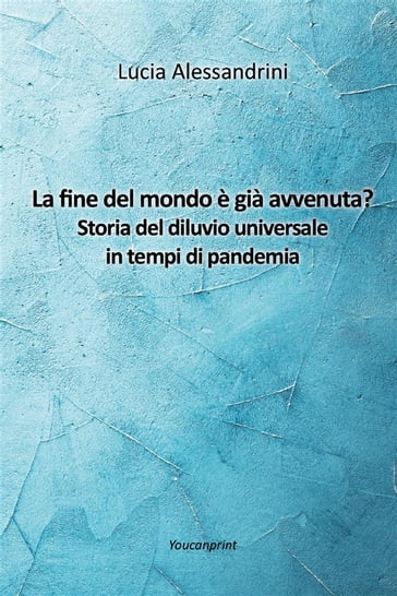 La fine del mondo è già avvenuta? Storia del diluvio universale in tempi di pandemia - Lucia Alessandrini