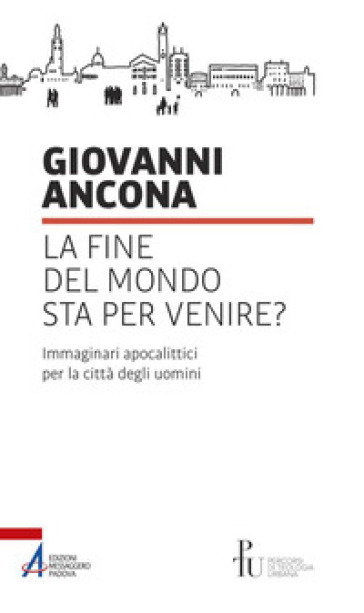 La fine del mondo sta per venire? Immaginari apocalittici per la città degli uomini - Giovanni Ancona