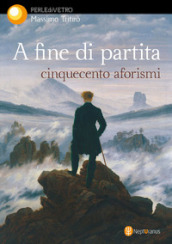 A fine di partita. Cinquecento aforismi