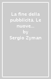 La fine della pubblicità. Le nuove tecniche e le strategie pubblicitarie