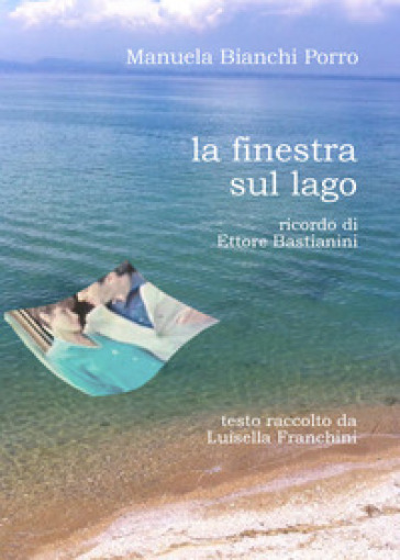 La finestra sul lago. Ricordo di Ettore Bastianini - Manuela Bianchi Porro