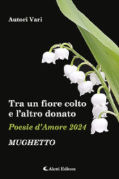 Tra un fiore colto e l altro donato. Mughetto. Poesie d amore