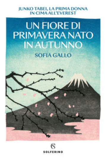 Un fiore di primavera nato in autunno. Junko Tabei, la prima donna in cima all'Everest - Sofia Gallo