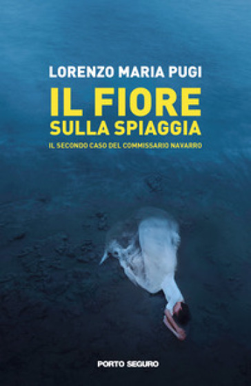 Il fiore sulla spiaggia. Il secondo caso del commissario Navarro - Lorenzo Maria Pugi