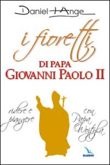 I fioretti di papa Giovanni Paolo II. Ridere e piangere con papa Wojtyla - Daniel-Ange | 