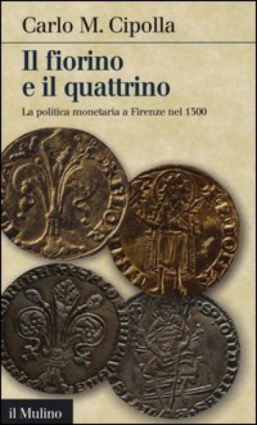 Il fiorino e il quattrino. La politica monetaria a Firenze nel Trecento - Carlo Maria Cipolla