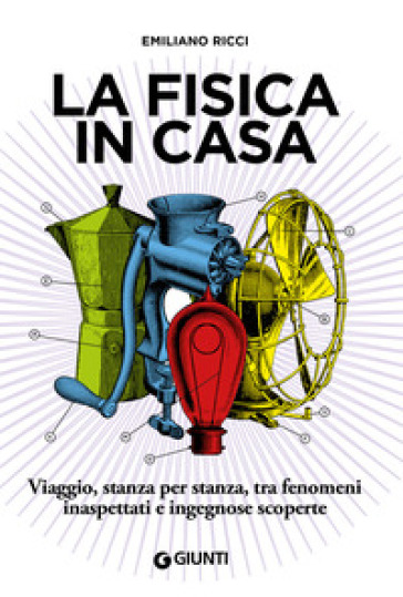 La fisica in casa. Viaggio, stanza per stanza, tra fenomeni inaspettati e ingegnose scoperte - Emiliano Ricci