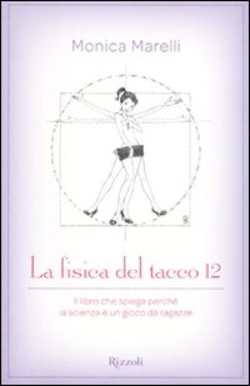 La fisica del tacco 12. Il libro che spiega perché la scienza è un gioco da ragazze - Monica Marelli