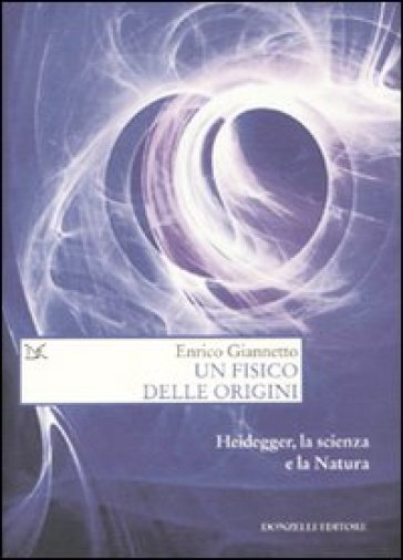 Un fisico delle origini. Heidegger, la scienza e il rapporto con la natura - Enrico Giannetto