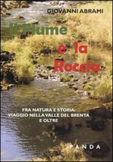 Il fiume e la roccia. Fra natura e storia. Viaggio nella valle del Brenta - Giovanni Abram