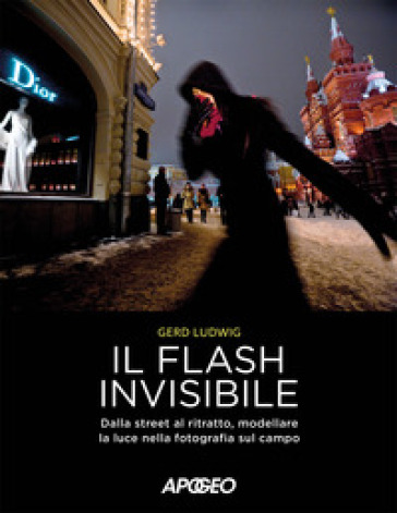 Il flash invisibile. Dalla street al ritratto, modellare le luce nella fotografia sul campo - Gerd Ludwig
