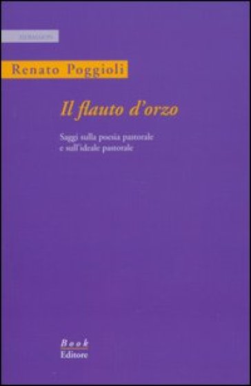 Il flauto d'orzo. Saggio sulla poesia pastorale e sull'ideale pastorale. Ediz. italiana e inglese - Renato Poggioli