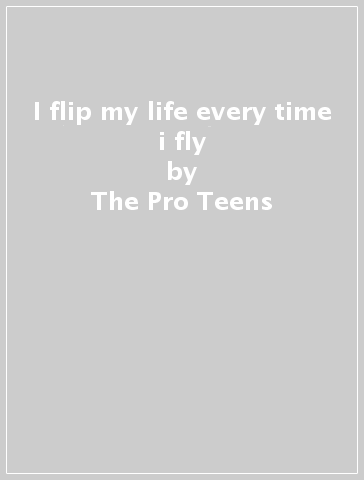 I flip my life every time i fly - The Pro-Teens