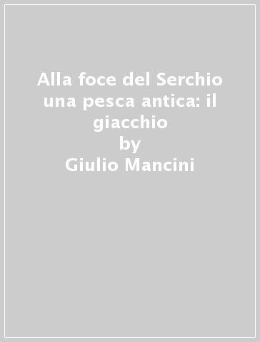 Alla foce del Serchio una pesca antica: il giacchio - Giulio Mancini - Giampiero Maracchi