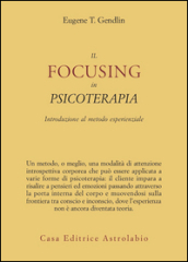 Il focusing in psicoterapia. Introduzione al metodo esperienziale