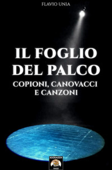 Il foglio del palco. Copioni, canovacci e canzoni - Flavio Unia