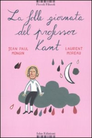 La folle giornata del professor Kant. Ediz. illustrata - Jean P. Mongin