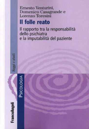 Il folle reato. Il rapporto tra la responsabilità dello psichiatra e la imputabilità del paziente - Ernesto Venturini - Domenico Casagrande - Lorenzo Toresini