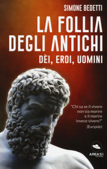 La follia degli antichi. Dei, eroi, uomini - Simone Bedetti