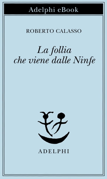 La follia che viene dalle Ninfe - Roberto Calasso