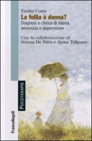 La follia è donna? Diagnosi e clinica di isteria, anoressia e depressione - Emilia Costa