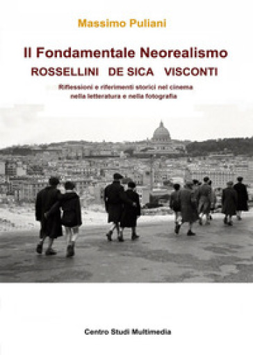 Il fondamentale Neorealismo: Visconti, Rossellini, De Sica - Massimo Puliani