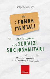 I fondamentali per il lavoro nei servizi sociosanitari. Strumenti operativi per l