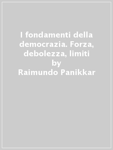 I fondamenti della democrazia. Forza, debolezza, limiti - Raimundo Panikkar | 