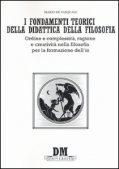 I fondamenti teorici della didattica della filosofia. Ordine e complessità, ragione e creatività nella filosofia per la formazione dell io