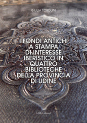 I fondi antichi a stampa di interesse iberistico in quattro biblioteche della provincia di Udine. Ediz. integrale