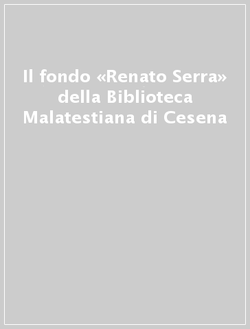 Il fondo «Renato Serra» della Biblioteca Malatestiana di Cesena