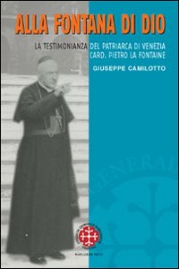 Alla fontana di Dio. La testimonianza del patriarca di Venezia Card. Pietro La Fontaine - Giuseppe Camilotto