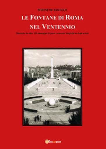 Le fontane di Roma nel Ventennio. Illustrate da oltre 100 immagini d'epoca e con note biog...