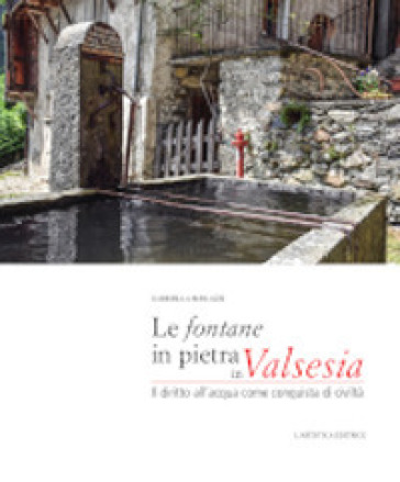 Le fontane in pietra in Valsesia. Il diritto dell'acqua come conquista di civiltà - Gabriella Burlazzi