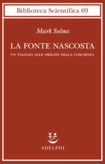 La fonte nascosta. Un viaggio alle origini della coscienza - Mark Solms